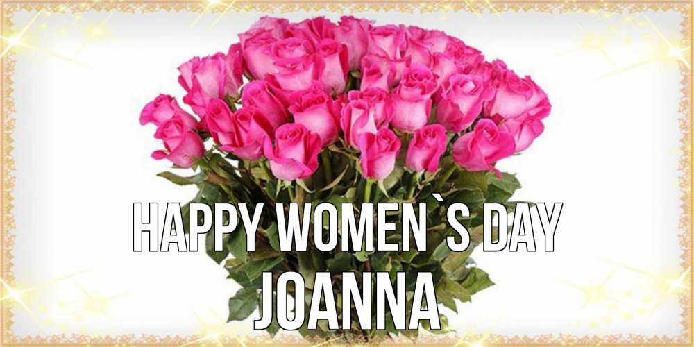 Greetings card с именем, Joanna happy women`s day красивые открытки в оригинальной обработке на международный женский день Greetings with text for free download 